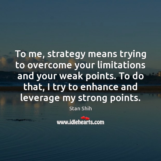 To me, strategy means trying to overcome your limitations and your weak Stan Shih Picture Quote