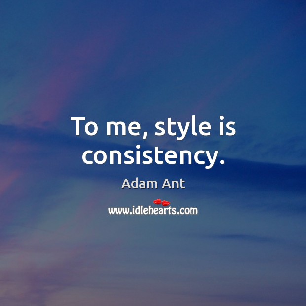 To me, style is consistency. Adam Ant Picture Quote