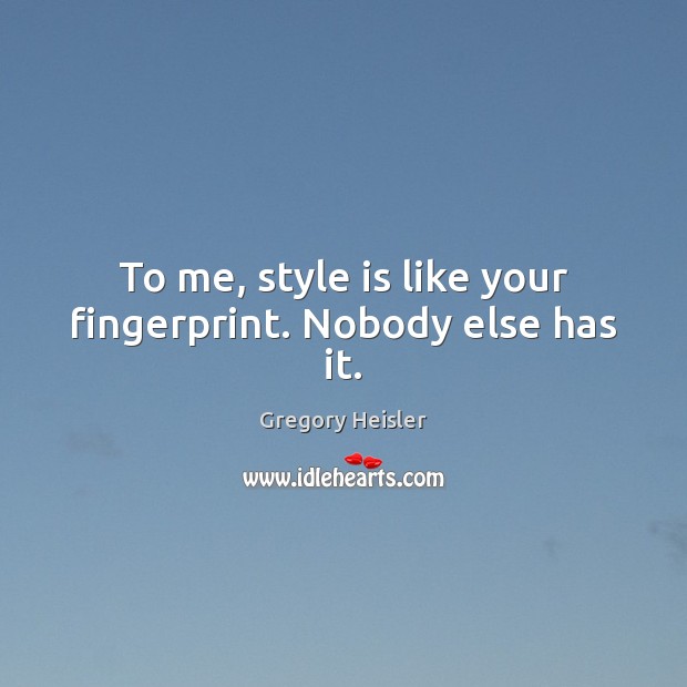 To me, style is like your fingerprint. Nobody else has it. Gregory Heisler Picture Quote