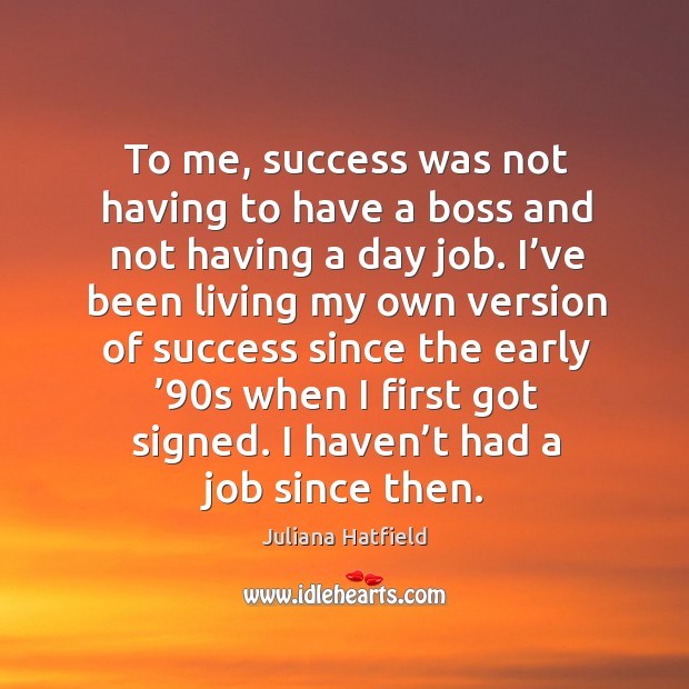 To me, success was not having to have a boss and not having a day job. Juliana Hatfield Picture Quote