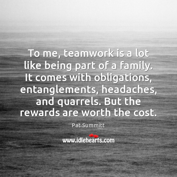 To me, teamwork is a lot like being part of a family. Teamwork Quotes Image