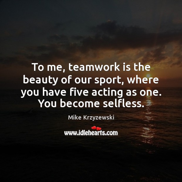 To me, teamwork is the beauty of our sport, where you have Mike Krzyzewski Picture Quote