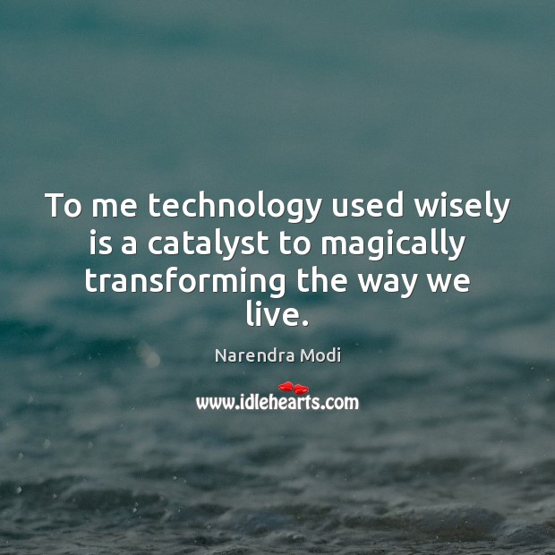 To me technology used wisely is a catalyst to magically transforming the way we live. Narendra Modi Picture Quote