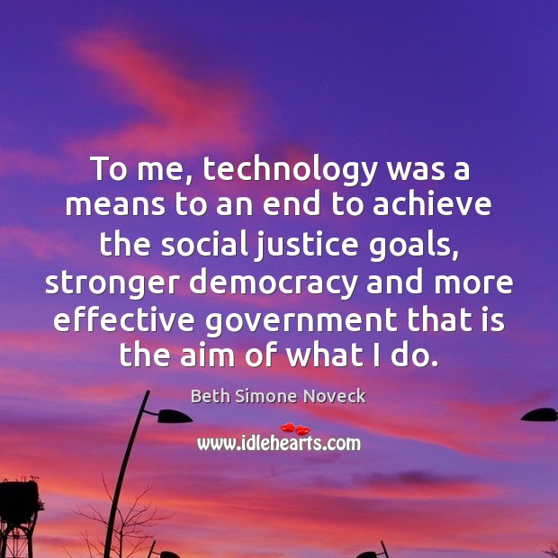 To me, technology was a means to an end to achieve the Beth Simone Noveck Picture Quote