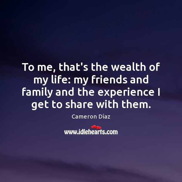 To me, that’s the wealth of my life: my friends and family Cameron Diaz Picture Quote