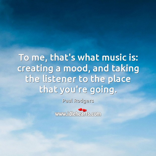 To me, that’s what music is: creating a mood, and taking the Music Quotes Image