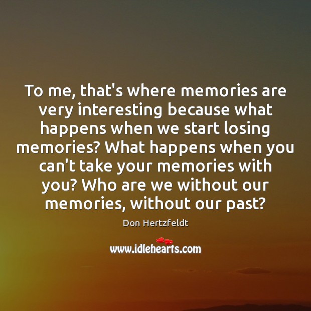To me, that’s where memories are very interesting because what happens when Image