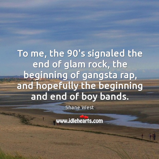 To me, the 90’s signaled the end of glam rock, the beginning of gangsta rap Shane West Picture Quote