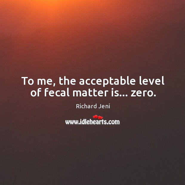 To me, the acceptable level of fecal matter is… zero. Richard Jeni Picture Quote