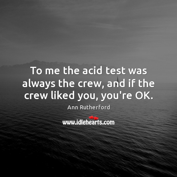To me the acid test was always the crew, and if the crew liked you, you’re OK. Image