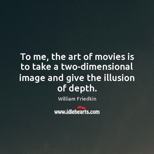 To me, the art of movies is to take a two-dimensional image William Friedkin Picture Quote