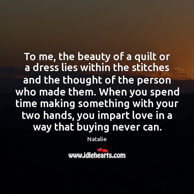 To me, the beauty of a quilt or a dress lies within Natalie Picture Quote