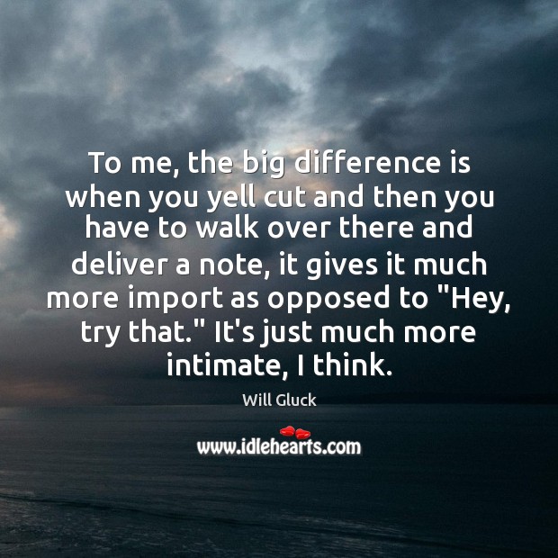 To me, the big difference is when you yell cut and then Will Gluck Picture Quote