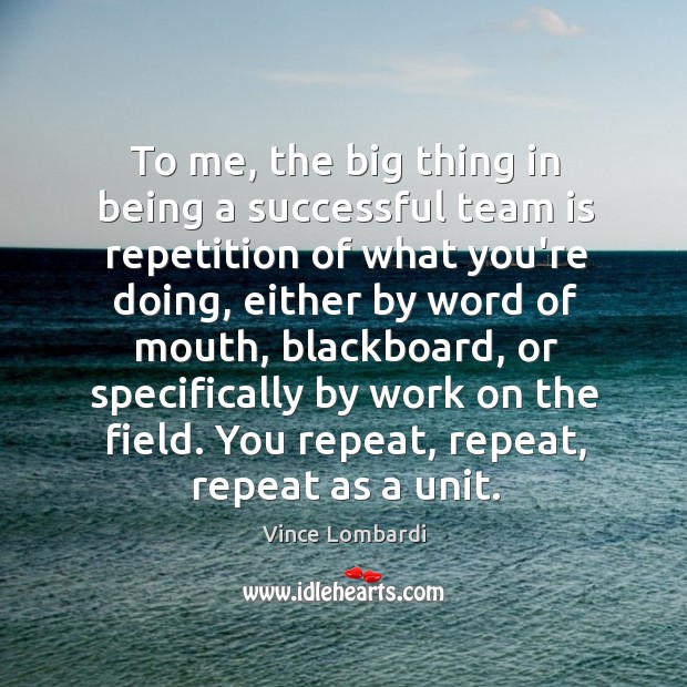 To me, the big thing in being a successful team is repetition Image