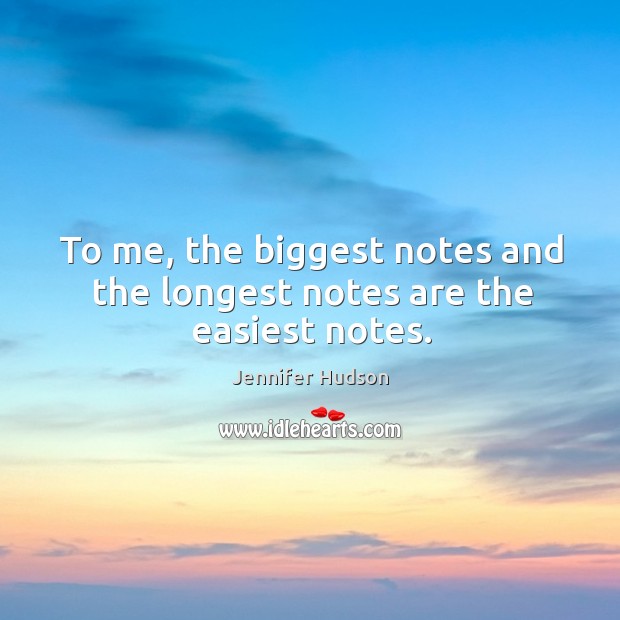 To me, the biggest notes and the longest notes are the easiest notes. Jennifer Hudson Picture Quote