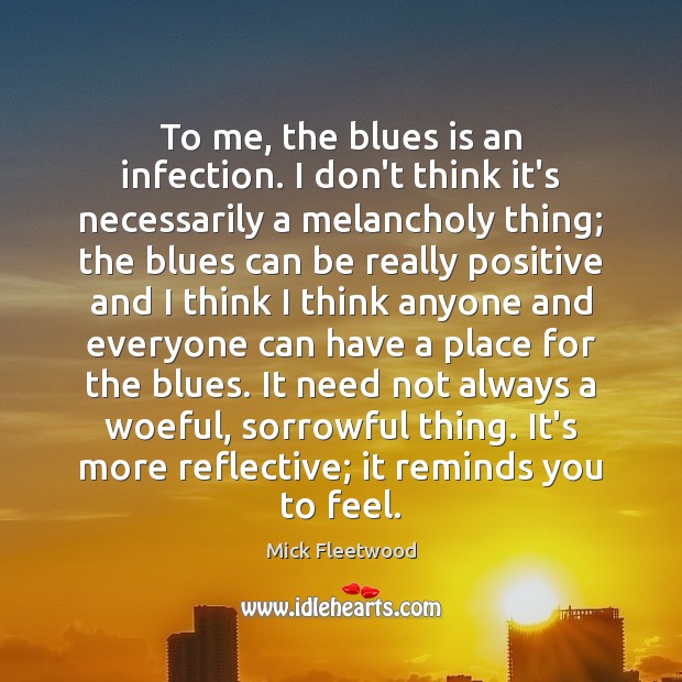 To me, the blues is an infection. I don’t think it’s necessarily Mick Fleetwood Picture Quote