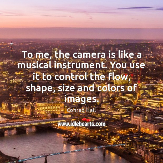To me, the camera is like a musical instrument. You use it Conrad Hall Picture Quote