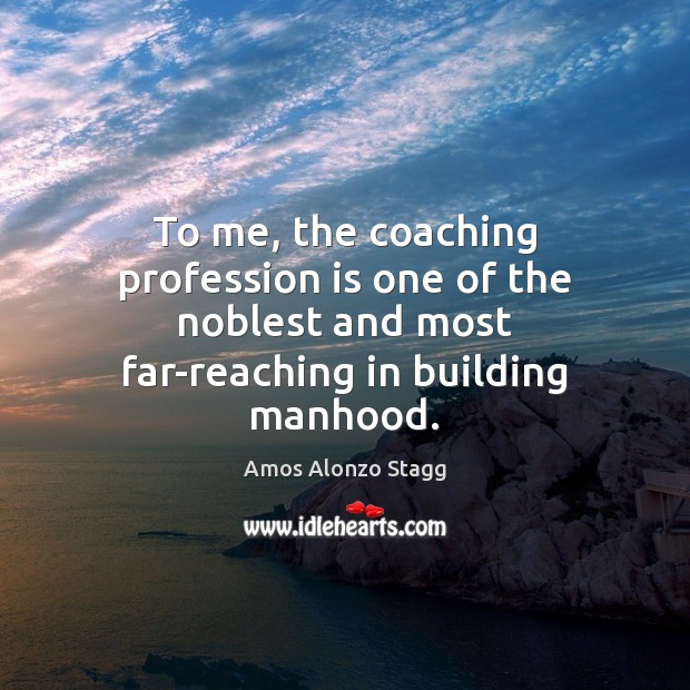 To me, the coaching profession is one of the noblest and most Amos Alonzo Stagg Picture Quote