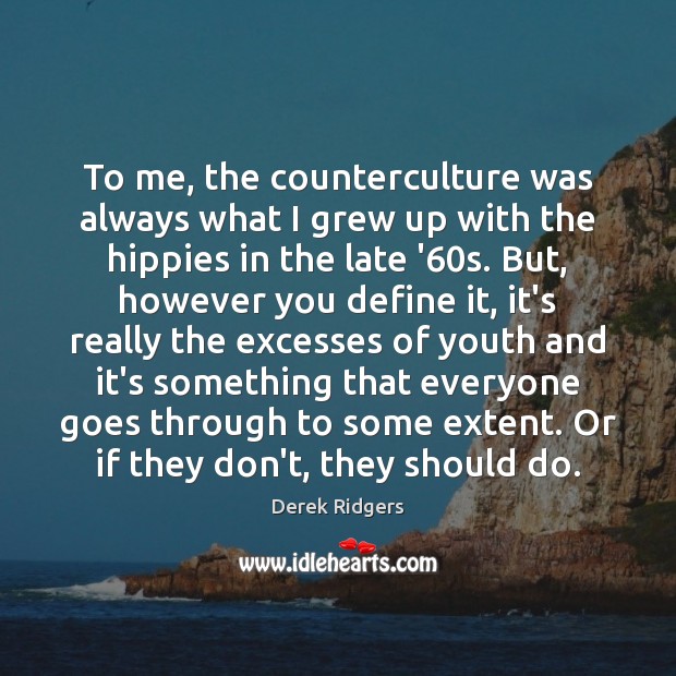 To me, the counterculture was always what I grew up with the Image