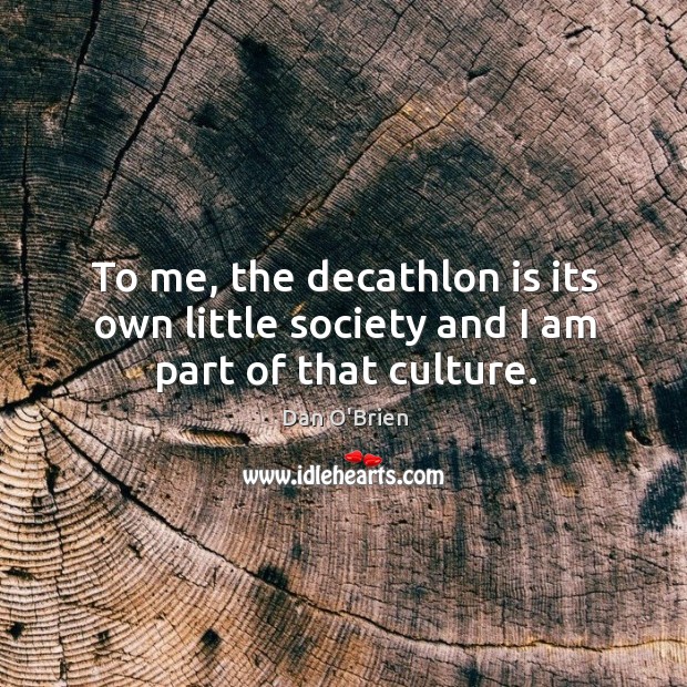 To me, the decathlon is its own little society and I am part of that culture. Dan O’Brien Picture Quote