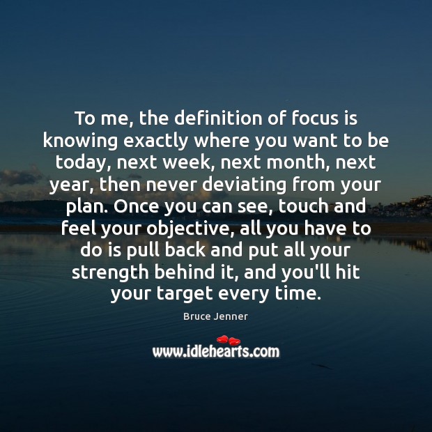 To me, the definition of focus is knowing exactly where you want Bruce Jenner Picture Quote