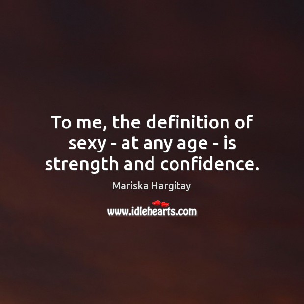 To me, the definition of sexy – at any age – is strength and confidence. Mariska Hargitay Picture Quote