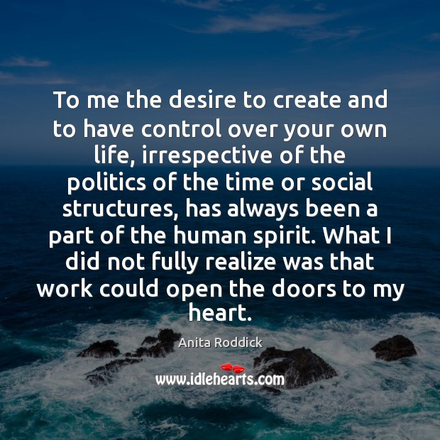 To me the desire to create and to have control over your Anita Roddick Picture Quote