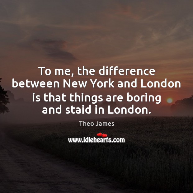To me, the difference between New York and London is that things Theo James Picture Quote