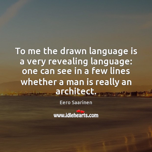To me the drawn language is a very revealing language: one can Eero Saarinen Picture Quote
