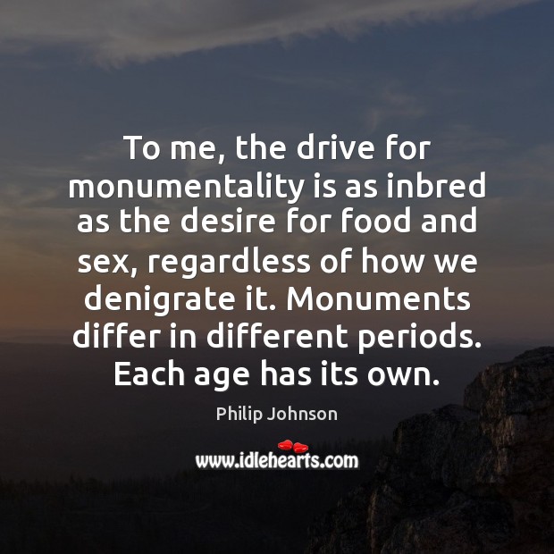 To me, the drive for monumentality is as inbred as the desire Philip Johnson Picture Quote