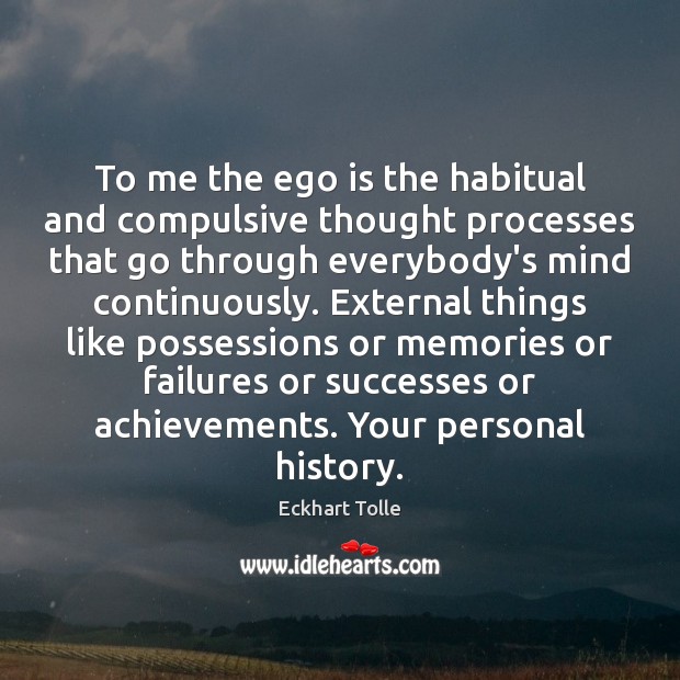 To me the ego is the habitual and compulsive thought processes that Ego Quotes Image