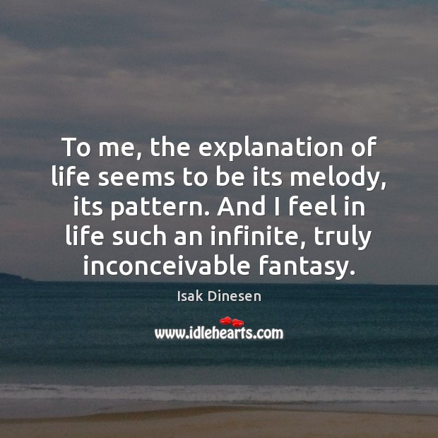 To me, the explanation of life seems to be its melody, its Isak Dinesen Picture Quote