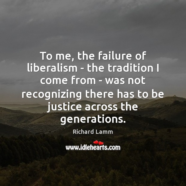 To me, the failure of liberalism – the tradition I come from Image
