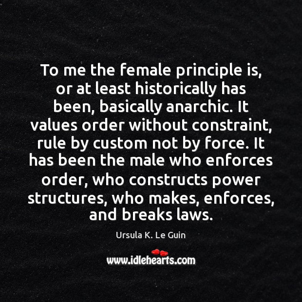 To me the female principle is, or at least historically has been, 
