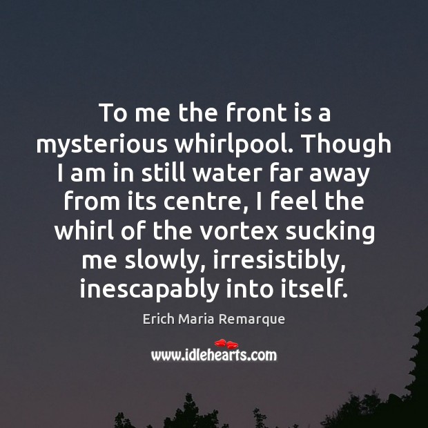 To me the front is a mysterious whirlpool. Though I am in Erich Maria Remarque Picture Quote