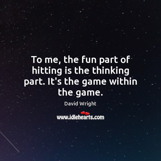 To me, the fun part of hitting is the thinking part. It’s the game within the game. David Wright Picture Quote