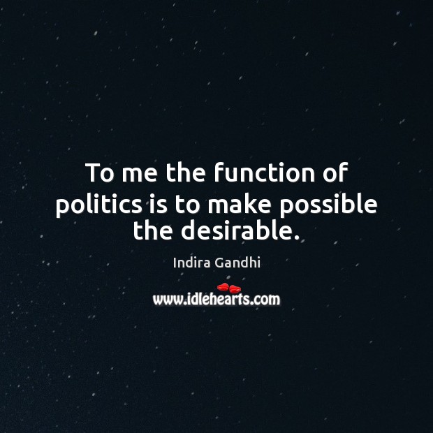 To me the function of politics is to make possible the desirable. Politics Quotes Image