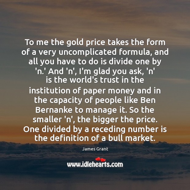 To me the gold price takes the form of a very uncomplicated James Grant Picture Quote