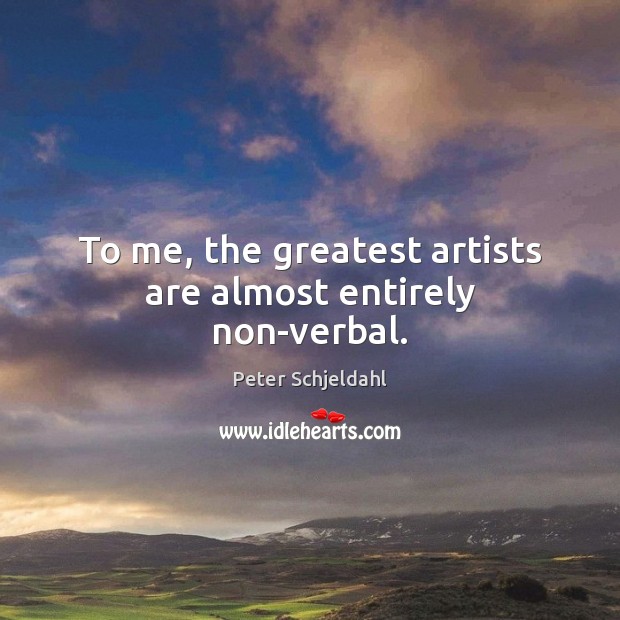 To me, the greatest artists are almost entirely non-verbal. Peter Schjeldahl Picture Quote