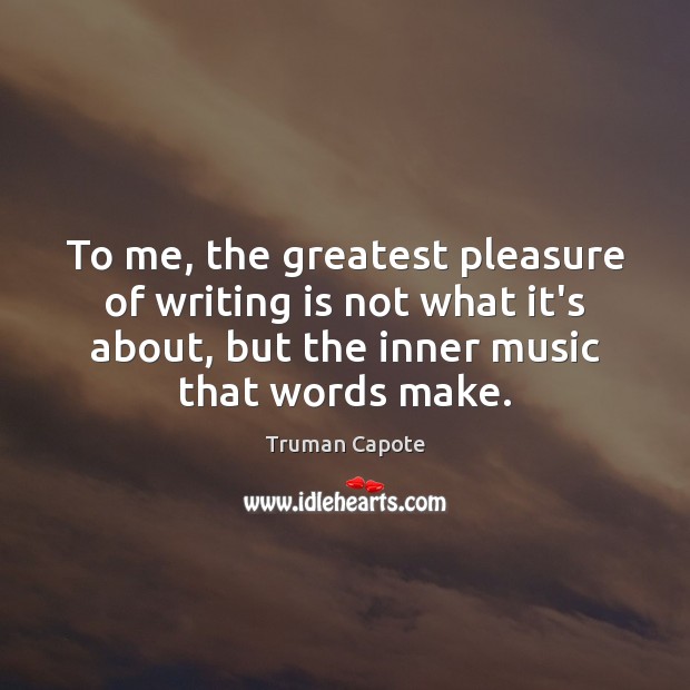 To me, the greatest pleasure of writing is not what it’s about, Truman Capote Picture Quote