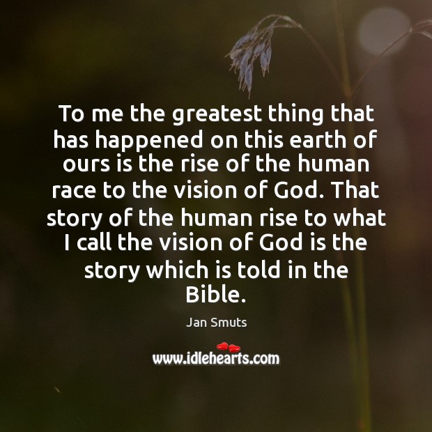 To me the greatest thing that has happened on this earth of Jan Smuts Picture Quote