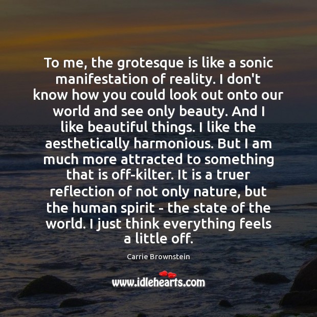 To me, the grotesque is like a sonic manifestation of reality. I Carrie Brownstein Picture Quote