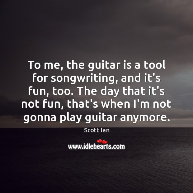 To me, the guitar is a tool for songwriting, and it’s fun, Scott Ian Picture Quote