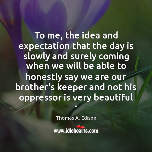 To me, the idea and expectation that the day is slowly and Thomas A. Edison Picture Quote