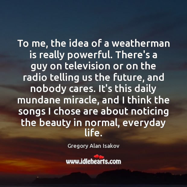 To me, the idea of a weatherman is really powerful. There’s a Image