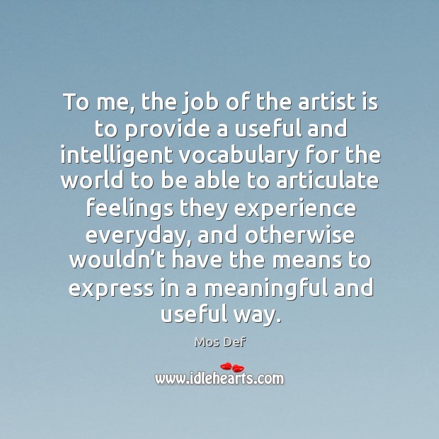 To me, the job of the artist is to provide a useful and intelligent vocabulary for the world Mos Def Picture Quote