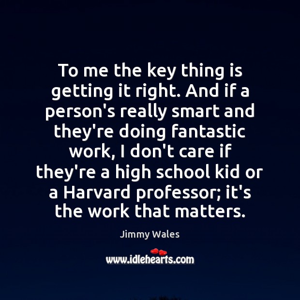 To me the key thing is getting it right. And if a Jimmy Wales Picture Quote