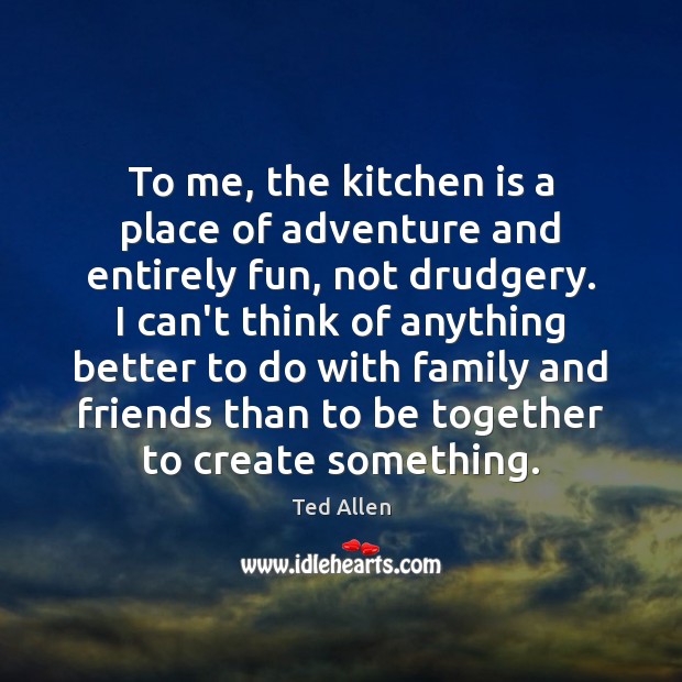 To me, the kitchen is a place of adventure and entirely fun, Ted Allen Picture Quote