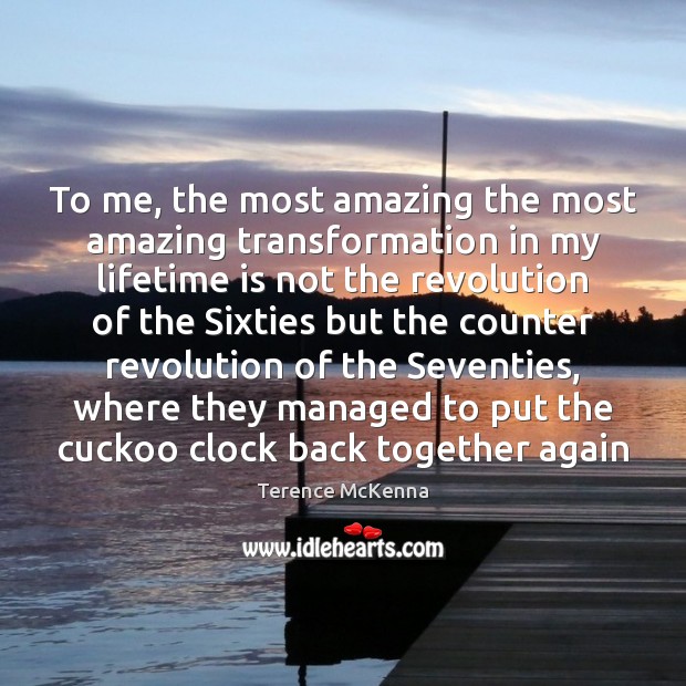 To me, the most amazing the most amazing transformation in my lifetime Terence McKenna Picture Quote
