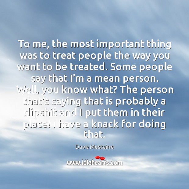 To me, the most important thing was to treat people the way Image